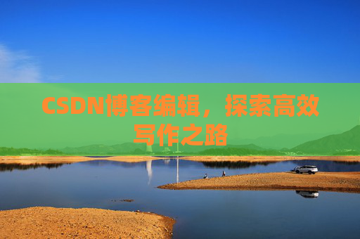 CSDN博客编辑，探索高效写作之路